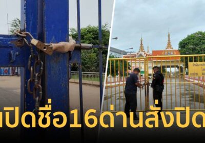 เปิดรายชื่อ 16 ด่าน กองทัพสั่งปิดตลอดแนวชายแดนไทย-กัมพูชา