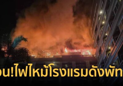 ด่วน!ไฟไหม้โรงแรมดังพัทยามีผู้ติดค้างในอาคารอื้อ-จนท.เร่งคุมเพลิง