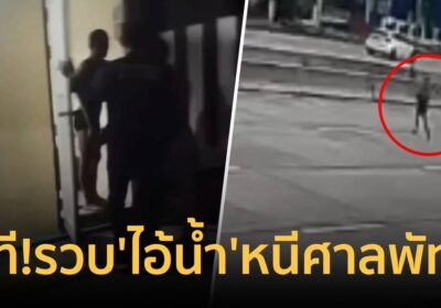 เปิดนาที! รวบ ‘ไอ้น้ำ’ หนีศาลพัทยา ตร.ปลอมเช่าห้องข้างๆ บุกล็อกตัว
